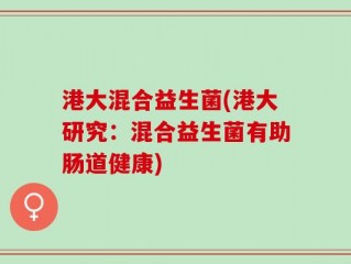 港大混合益生菌(港大研究：混合益生菌有助肠道健康)