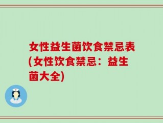 女性益生菌饮食禁忌表(女性饮食禁忌：益生菌大全)