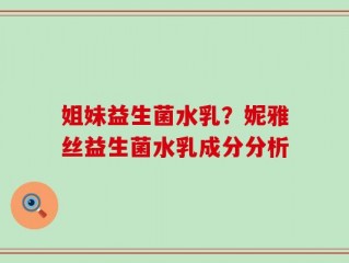 姐妹益生菌水乳？妮雅丝益生菌水乳成分分析