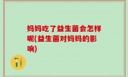 妈妈吃了益生菌会怎样呢(益生菌对妈妈的影响)