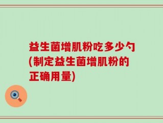 益生菌增肌粉吃多少勺(制定益生菌增肌粉的正确用量)
