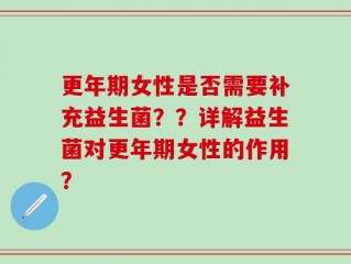 更年期女性是否需要补充益生菌？？详解益生菌对更年期女性的作用？