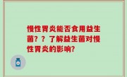 慢性胃炎能否食用益生菌？？了解益生菌对慢性胃炎的影响？