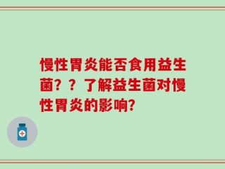 慢性胃炎能否食用益生菌？？了解益生菌对慢性胃炎的影响？