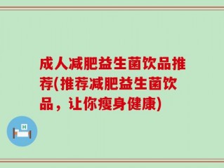 成人减肥益生菌饮品推荐(推荐减肥益生菌饮品，让你瘦身健康)