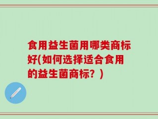 食用益生菌用哪类商标好(如何选择适合食用的益生菌商标？)
