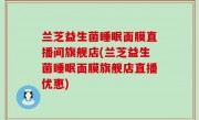 兰芝益生菌睡眠面膜直播间旗舰店(兰芝益生菌睡眠面膜旗舰店直播优惠)