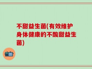 不甜益生菌(有效维护身体健康的不酸甜益生菌)