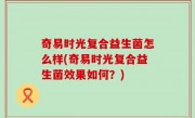 奇易时光复合益生菌怎么样(奇易时光复合益生菌效果如何？)