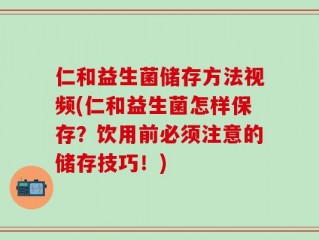 仁和益生菌储存方法视频(仁和益生菌怎样保存？饮用前必须注意的储存技巧！)