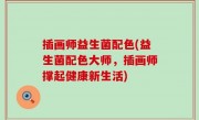 插画师益生菌配色(益生菌配色大师，插画师撑起健康新生活)