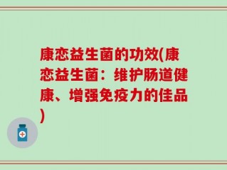 康恋益生菌的功效(康恋益生菌：维护肠道健康、增强免疫力的佳品)