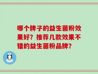 哪个牌子的益生菌粉效果好？推荐几款效果不错的益生菌粉品牌？