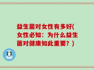 益生菌对女性有多好(女性必知：为什么益生菌对健康如此重要？)