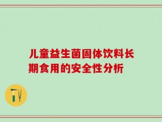 儿童益生菌固体饮料长期食用的安全性分析