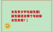 女生多少岁吃益生菌(益生菌适合哪个年龄层女性食用？)