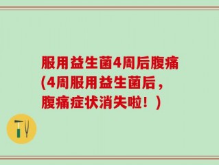 服用益生菌4周后腹痛(4周服用益生菌后，腹痛症状消失啦！)