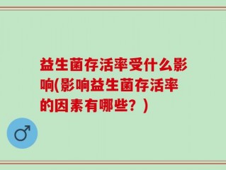 益生菌存活率受什么影响(影响益生菌存活率的因素有哪些？)
