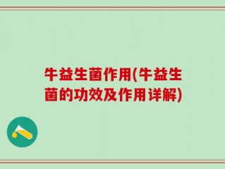 牛益生菌作用(牛益生菌的功效及作用详解)