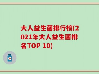 大人益生菌排行榜(2021年大人益生菌排名TOP 10)