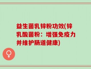 益生菌乳锌粉功效(锌乳酸菌粉：增强免疫力并维护肠道健康)