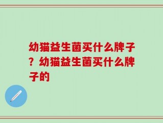 幼猫益生菌买什么牌子？幼猫益生菌买什么牌子的
