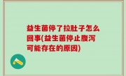 益生菌停了拉肚子怎么回事(益生菌停止腹泻可能存在的原因)