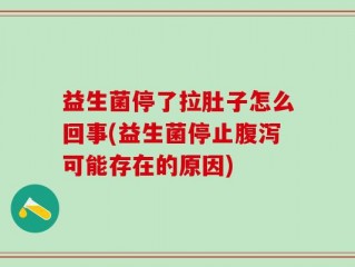 益生菌停了拉肚子怎么回事(益生菌停止腹泻可能存在的原因)
