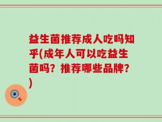 益生菌推荐成人吃吗知乎(成年人可以吃益生菌吗？推荐哪些品牌？)