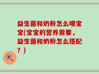 益生菌和奶粉怎么喂宝宝(宝宝的营养需要，益生菌和奶粉怎么搭配？)
