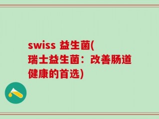swiss 益生菌(瑞士益生菌：改善肠道健康的首选)
