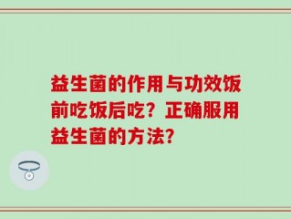 益生菌的作用与功效饭前吃饭后吃？正确服用益生菌的方法？