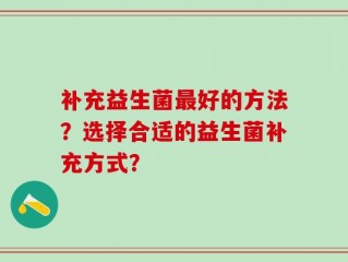 补充益生菌最好的方法？选择合适的益生菌补充方式？