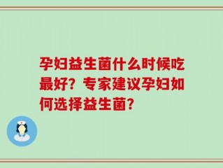 孕妇益生菌什么时候吃最好？专家建议孕妇如何选择益生菌？