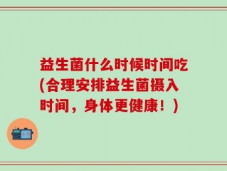 益生菌什么时候时间吃(合理安排益生菌摄入时间，身体更健康！)