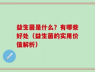 益生菌是什么？有哪些好处（益生菌的实用价值解析）