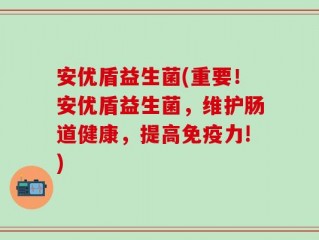 安优盾益生菌(重要！安优盾益生菌，维护肠道健康，提高免疫力!)
