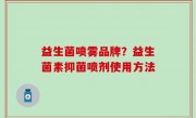 益生菌喷雾品牌？益生菌素抑菌喷剂使用方法