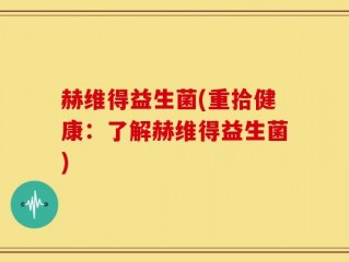 赫维得益生菌(重拾健康：了解赫维得益生菌)