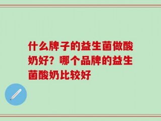 什么牌子的益生菌做酸奶好？哪个品牌的益生菌酸奶比较好