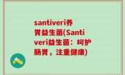 santiveri养胃益生菌(Santiveri益生菌：呵护肠胃，注重健康)