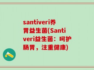 santiveri养胃益生菌(Santiveri益生菌：呵护肠胃，注重健康)