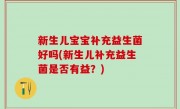 新生儿宝宝补充益生菌好吗(新生儿补充益生菌是否有益？)