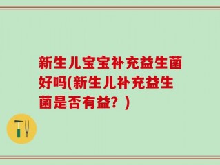 新生儿宝宝补充益生菌好吗(新生儿补充益生菌是否有益？)