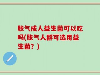 胀气成人益生菌可以吃吗(胀气人群可选用益生菌？)