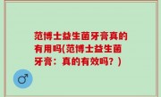 范博士益生菌牙膏真的有用吗(范博士益生菌牙膏：真的有效吗？)