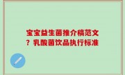 宝宝益生菌推介稿范文？乳酸菌饮品执行标准