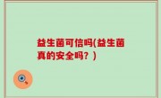 益生菌可信吗(益生菌真的安全吗？)