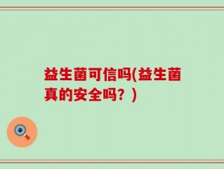 益生菌可信吗(益生菌真的安全吗？)