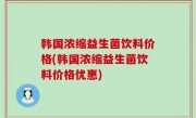 韩国浓缩益生菌饮料价格(韩国浓缩益生菌饮料价格优惠)